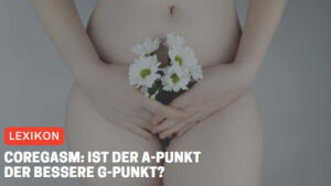 Coregasm: Ist der A-Punkt der bessere G-Punkt?