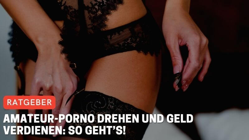 Amateur-Porno drehen und Geld verdienen: So geht’s!