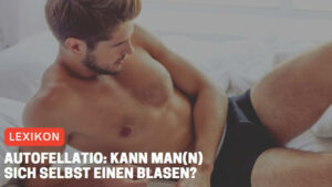 Autofellatio: Kann man(n) sich selbst einen blasen?