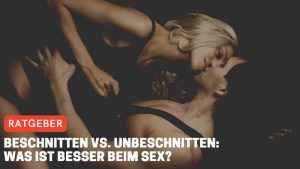 Beschnitten vs. Unbeschnitten: Was ist besser beim Sex?