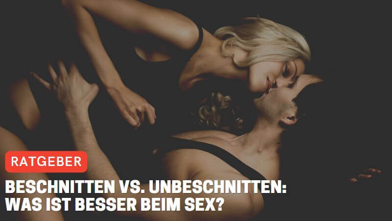 Beschnitten vs. Unbeschnitten: Was ist besser beim Sex?