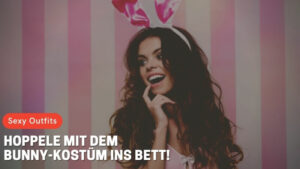 Sexy Outfits: Hoppele mit dem Bunny-Kostüm ins Bett!