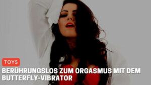Berührungslos zum Orgasmus mit dem Butterfly-Vibrator