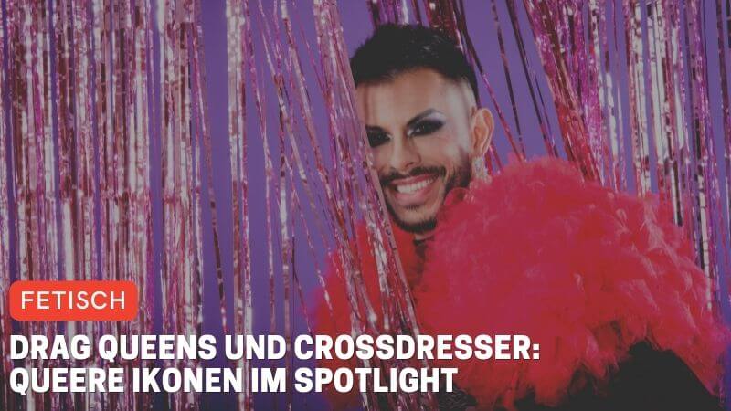 Drag Queens und Crossdresser: Queere Ikonen im Spotlight