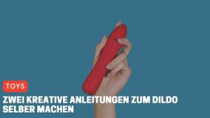 Zwei kreative Anleitungen zum Dildo selber machen