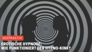 Erotische Hypnose: Wie funktioniert der Hypno-Kink?