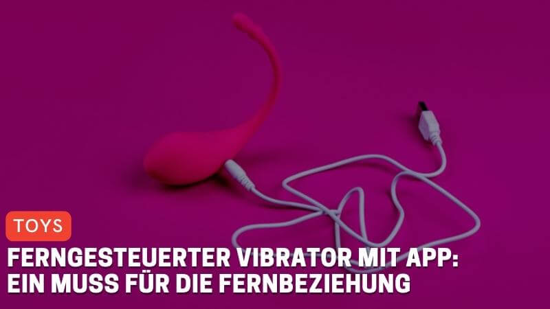 Ferngesteuerter Vibrator mit App: Muss für die Fernbeziehung