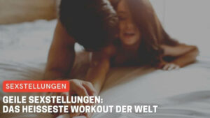 Geile Sexstellungen: Das heißeste Workout der Welt