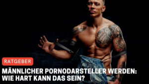 Männlicher Pornodarsteller werden: Wie hart kann das sein?