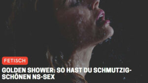 Golden Shower: So hast du schmutzig-schönen NS-Sex