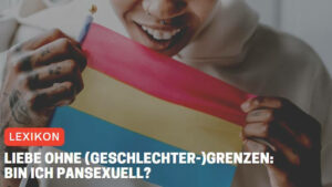 Liebe ohne (Geschlechter-)Grenzen: Bin ich pansexuell?