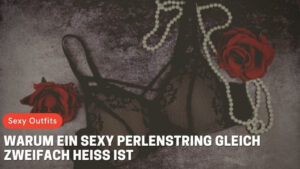 Warum ein sexy Perlenstring gleich zweifach heiß ist