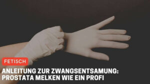 Anleitung zur Zwangsentsamung: Prostata melken wie ein Profi