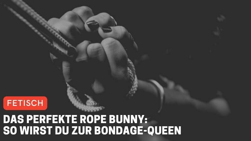 Das perfekte Rope Bunny: So wirst du zur Bondage-Queen