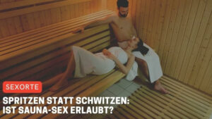 Spritzen statt schwitzen: Ist Sauna-Sex erlaubt?