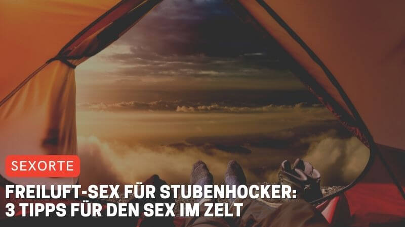 Freiluft-Sex für Stubenhocker: 3 Tipps für den Sex im Zelt