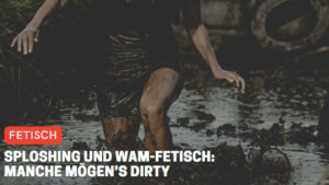 Sploshing und WAM-Fetisch: Manche mögen’s dirty