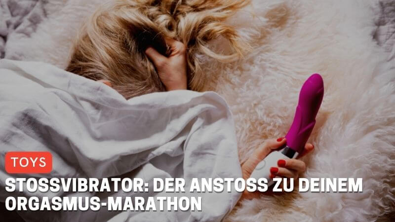 Stoßvibrator: Der Anstoß zu deinem Orgasmus-Marathon