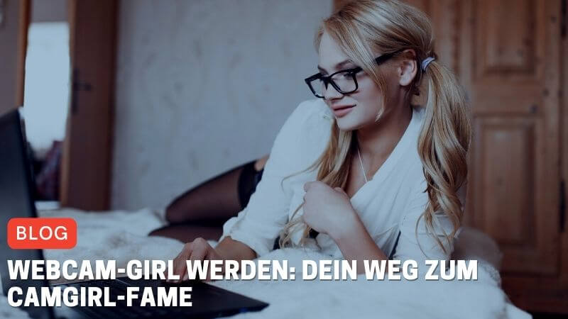 Webcam-Girl werden: Dein Weg zum Camgirl-Fame