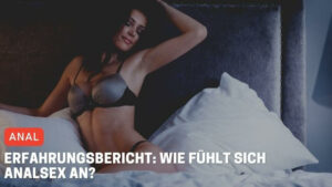 Erfahrungsbericht: Wie fühlt sich Analsex an?